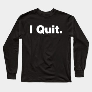 I Quit Long Sleeve T-Shirt